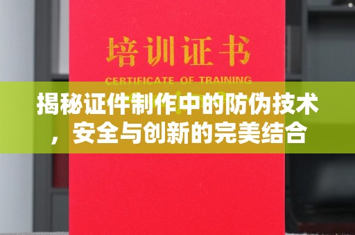 巍山揭秘证件制作中的防伪技术，安全与创新的完美结合
