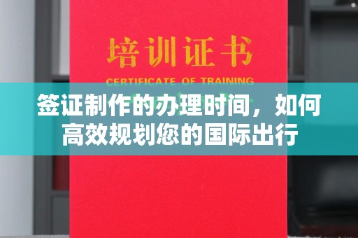 巍山签证制作的办理时间，如何高效规划您的国际出行