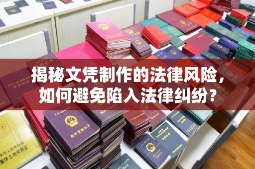 巍山揭秘文凭制作的法律风险，如何避免陷入法律纠纷？