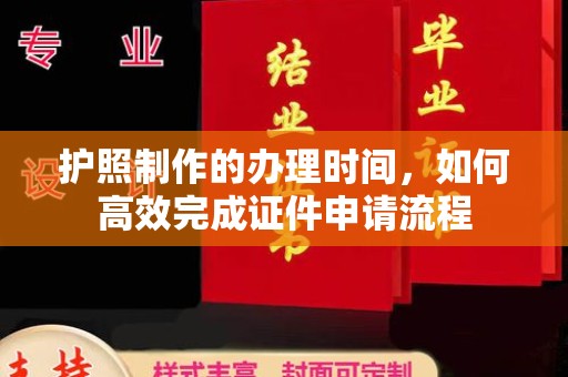 巍山护照制作的办理时间，如何高效完成证件申请流程