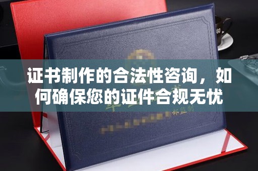 巍山证书制作的合法性咨询，如何确保您的证件合规无忧