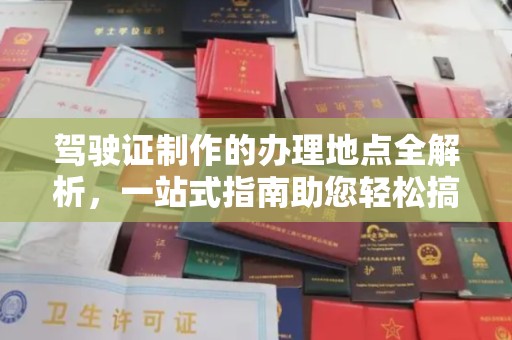 巍山驾驶证制作的办理地点全解析，一站式指南助您轻松搞定