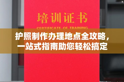 巍山护照制作办理地点全攻略，一站式指南助您轻松搞定