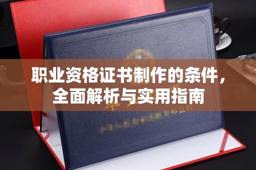 巍山职业资格证书制作的条件，全面解析与实用指南