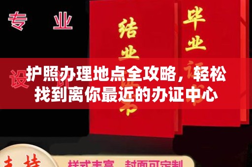 巍山护照办理地点全攻略，轻松找到离你最近的办证中心